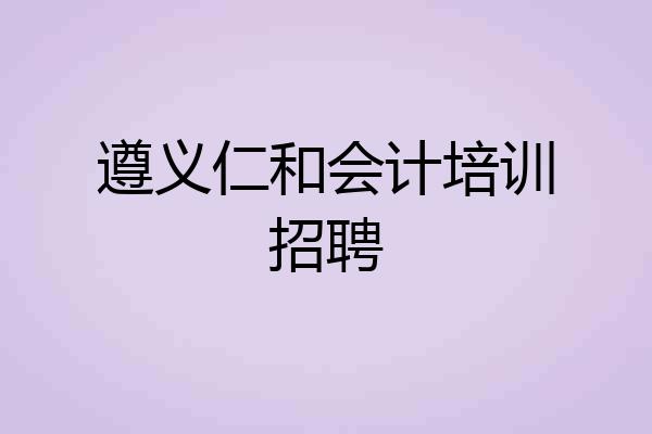 遵义仁和会计培训招聘