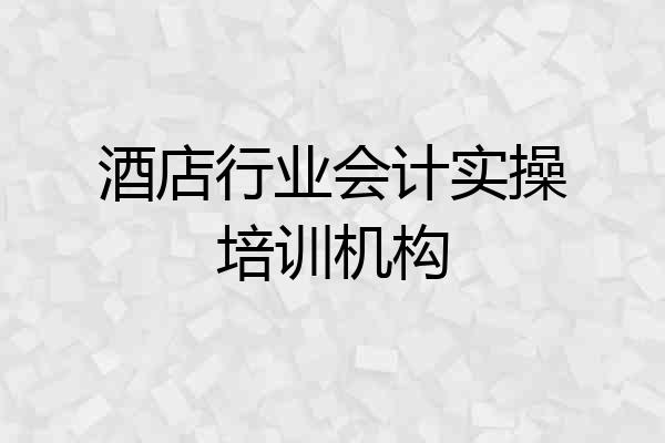 酒店行业会计实操培训机构