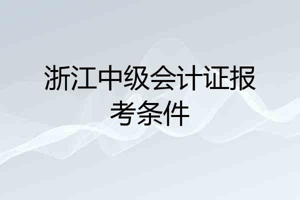 浙江中级会计证报考条件