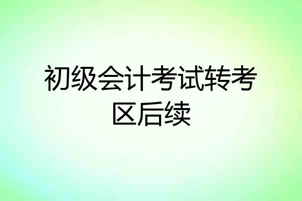 初级会计考试转考区后续