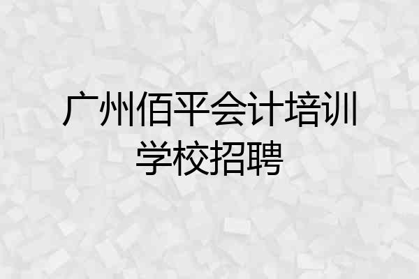 广州佰平会计培训学校招聘