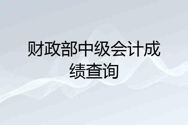 财政部中级会计成绩查询