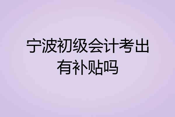 宁波初级会计考出有补贴吗