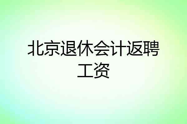 北京退休会计返聘工资