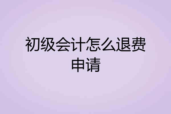 初级会计怎么退费申请