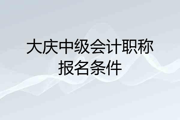 大庆中级会计职称报名条件