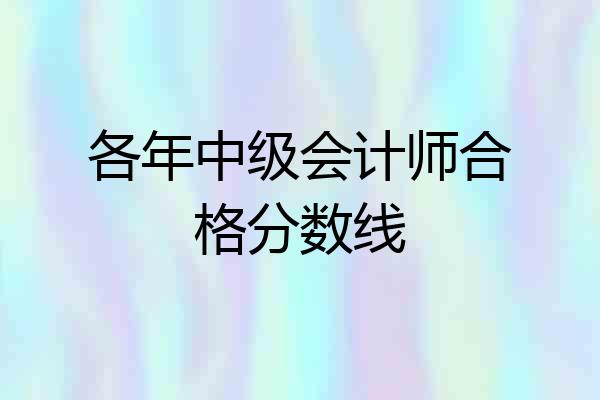 各年中级会计师合格分数线