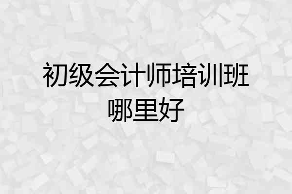 初级会计师培训班哪里好