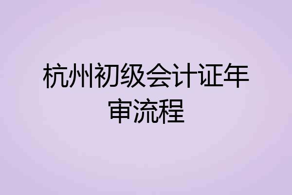 杭州初级会计证年审流程
