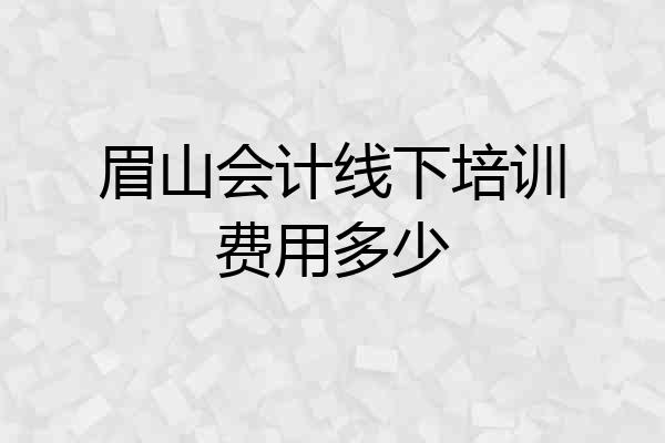 眉山会计线下培训费用多少
