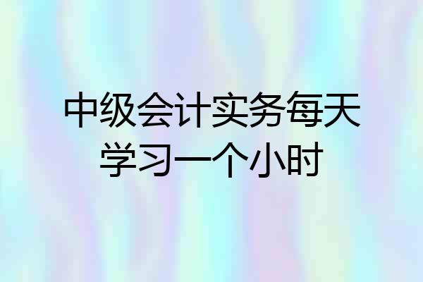 中级会计实务每天学习一个小时