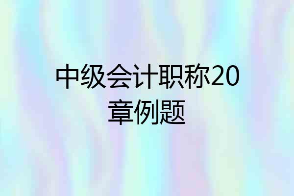 中级会计职称20章例题