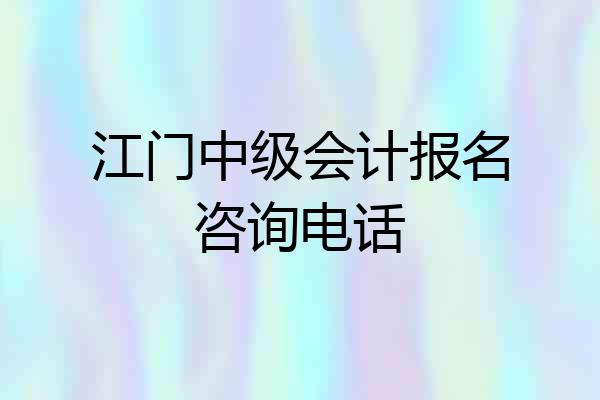 江门中级会计报名咨询电话