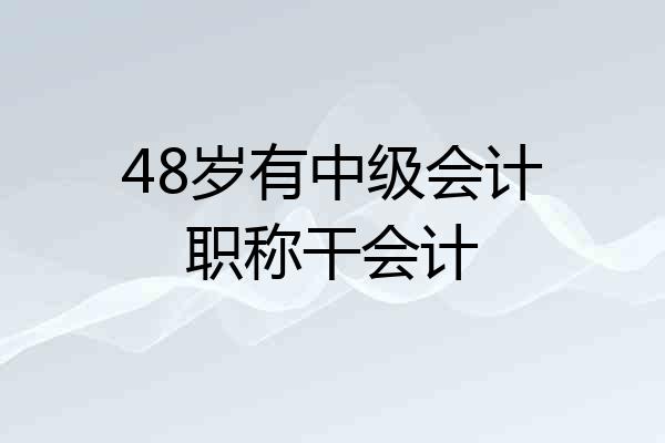 48岁有中级会计职称干会计