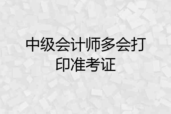 中级会计师多会打印准考证