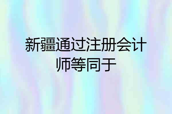 新疆通过注册会计师等同于