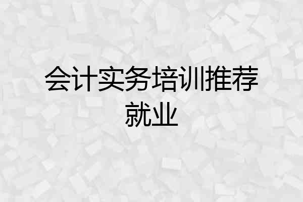会计实务培训推荐就业