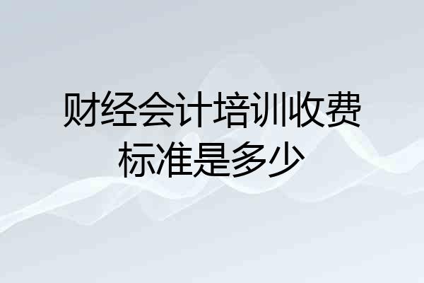 财经会计培训收费标准是多少