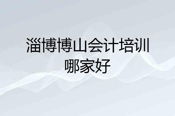 淄博博山会计培训哪家好