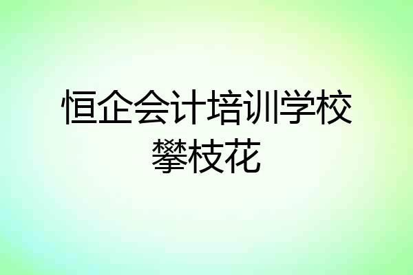 恒企会计培训学校攀枝花