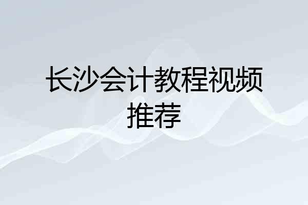 长沙会计教程视频推荐