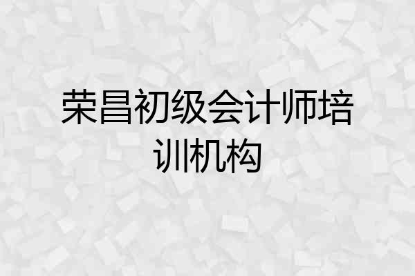 荣昌初级会计师培训机构