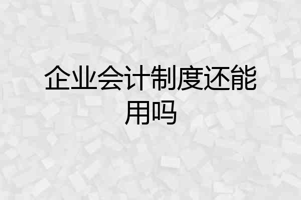 企业会计制度还能用吗