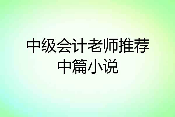 中级会计老师推荐中篇小说