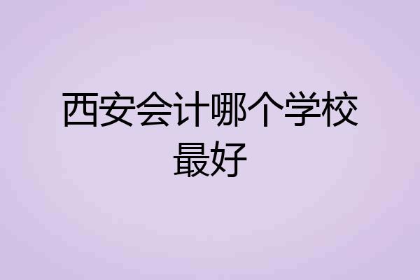 西安会计哪个学校最好