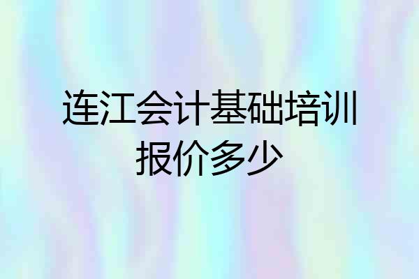 连江会计基础培训报价多少