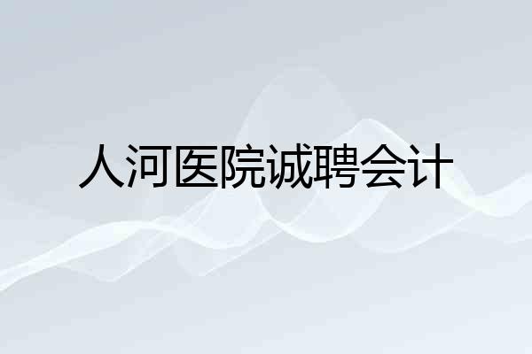 人河医院诚聘会计