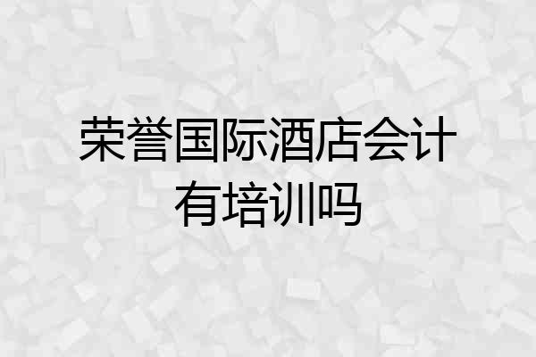 荣誉国际酒店会计有培训吗