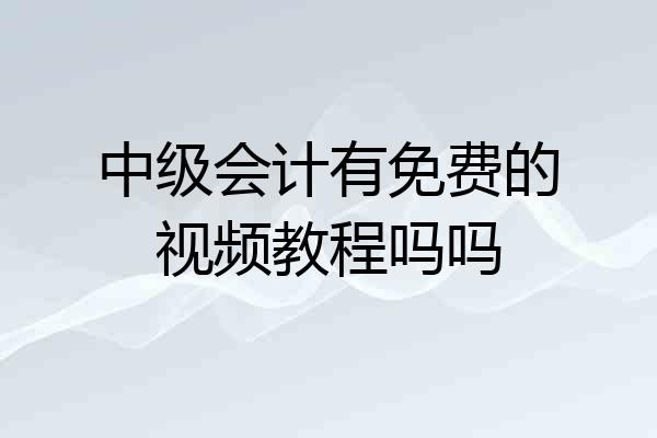 中级会计有免费的视频教程吗吗
