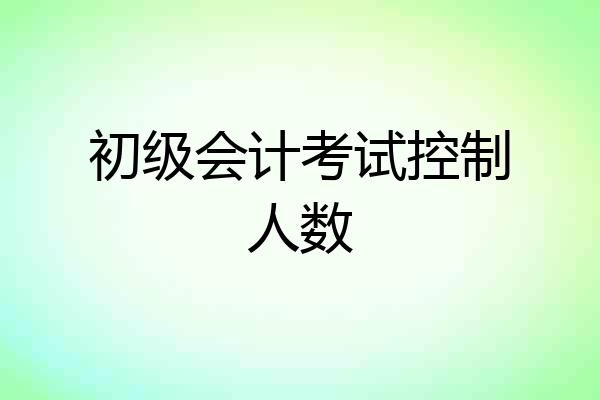 初级会计考试控制人数