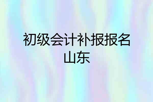 初级会计补报报名山东