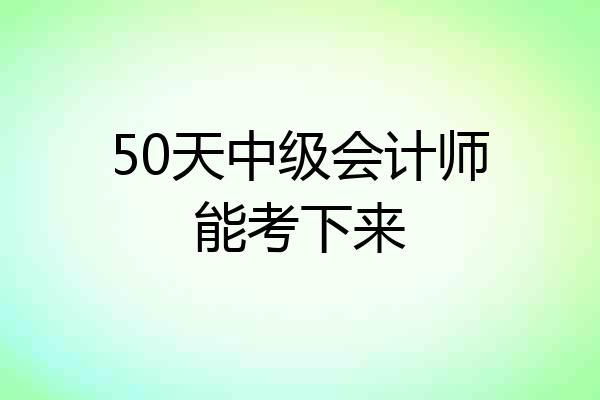 50天中级会计师能考下来