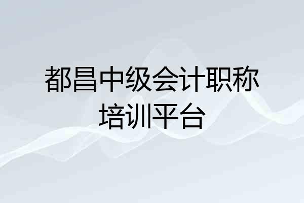 都昌中级会计职称培训平台