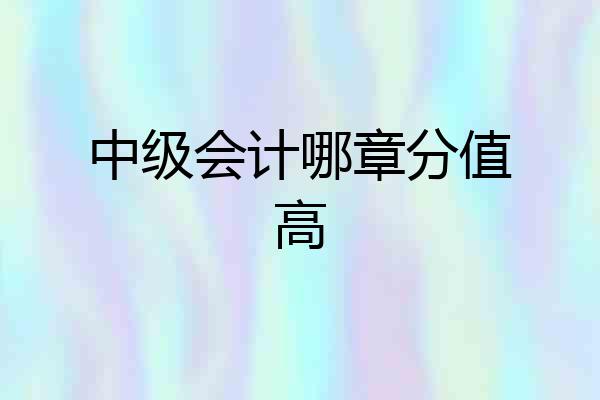 中级会计哪章分值高