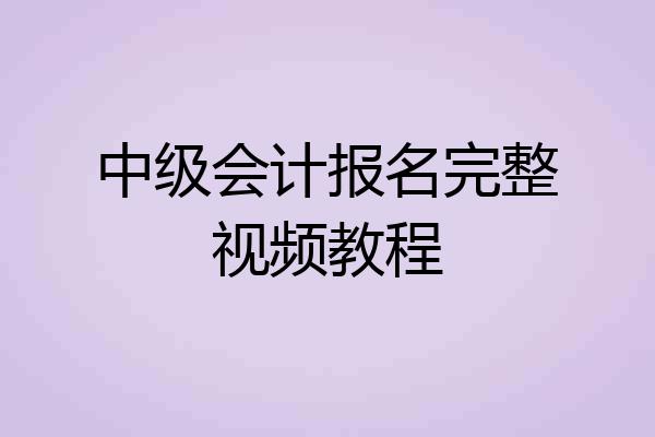 中级会计报名完整视频教程