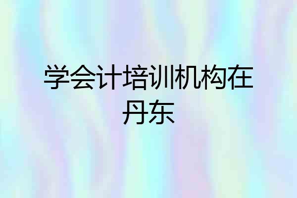学会计培训机构在丹东