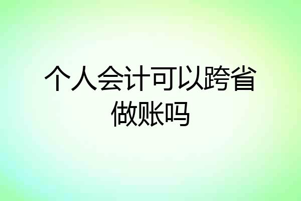 个人会计可以跨省做账吗