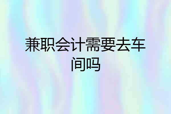 兼职会计需要去车间吗