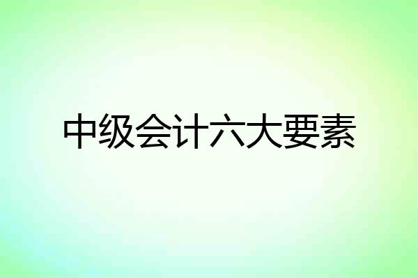 中级会计六大要素