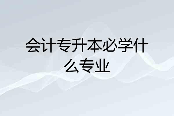 会计专升本必学什么专业