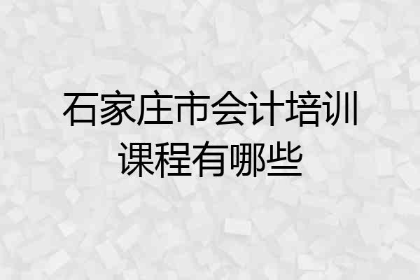 石家庄市会计培训课程有哪些
