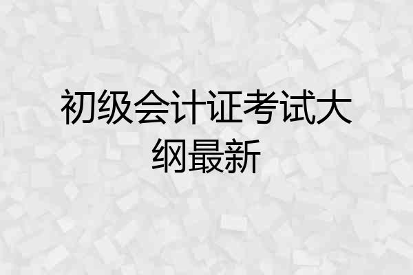 初级会计证考试大纲最新