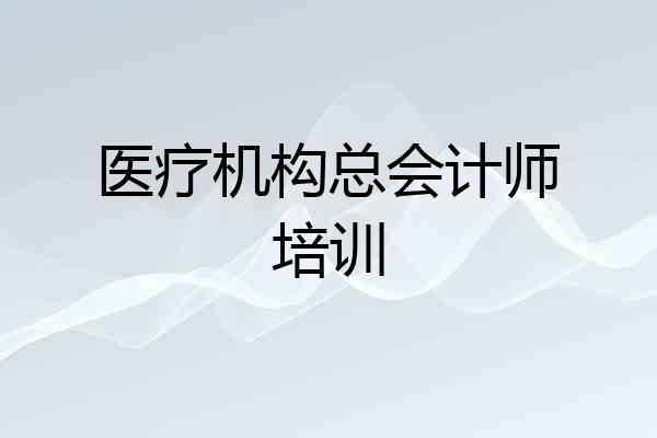 医疗机构总会计师培训