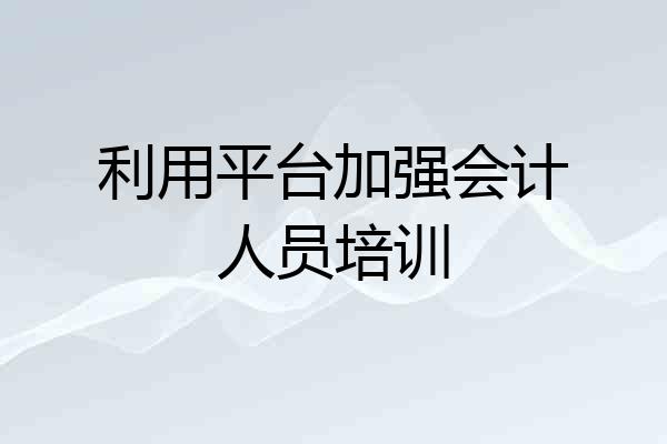 利用平台加强会计人员培训