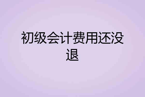 初级会计费用还没退