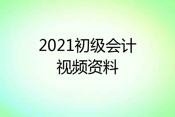 2021初级会计视频资料